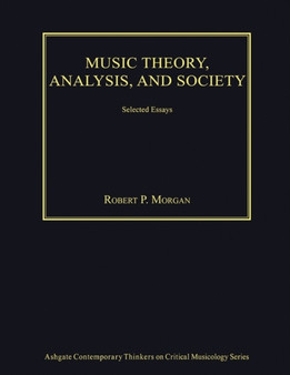 Music Theory, Analysis, and Society : Selected Essays by Robert P. Morgan - Hardback