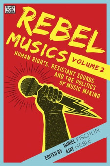 Rebel Musics, Volume 2 - Human Rights, Resistant Sounds, and the Politics of Music Making by Daniel Fischlin - Hardback