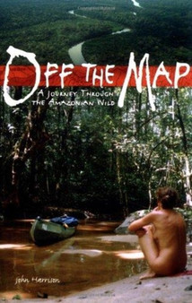 Off the Map : A Journey Through the Amazonian Wild