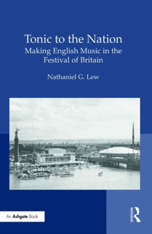 Tonic to the Nation: Making English Music in the Festival of Britain by Nathaniel G. Lew - Hardback