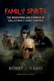 Family Spirits : The Adventures and Evidence of Gallo Family Ghost Hunters