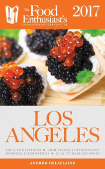 Los Angeles - 2017 : The Food Enthusiast's Complete Restaurant Guide