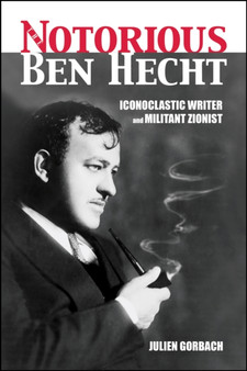 The Notorious Ben Hecht : Iconoclastic Writer and Militant Zionist by Julien Gorbach - Paperback