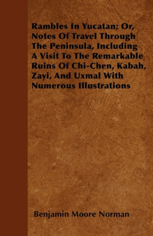 Rambles In Yucatan; Or, Notes Of Travel Through The Peninsula, Including A Visit To The Remarkable Ruins Of Chi-Chen, Kabah, Zayi, And Uxmal With Numerous Illustrations