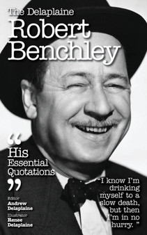 The Delaplaine Robert Benchley - His Essential Quotations
