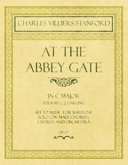 At the Abbey Gate - In C Major - Poem by C. J. Darling - Set to Music for Baritone Solo (or Male Chorus), Chorus and Orchestra - Op.177 by Charles Villiers Stanford - Paperback