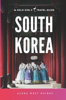 South Korea : The Solo Girl's Travel Guide: Travel Alone. Not Lonely.