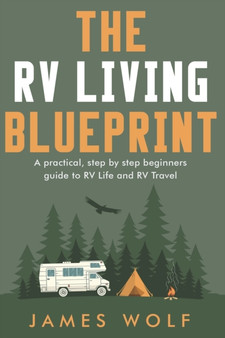 The RV Living Blueprint : A practical, step by step beginners guide to RV Life and RV Travel