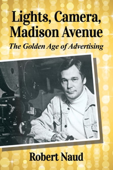 Lights, Camera, Madison Avenue : The Golden Age of Advertising by Robert Naud - Paperback
