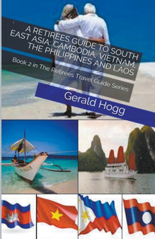 A Retirees Guide to South East Asia : Cambodia, Vietnam, The Philippines and Laos