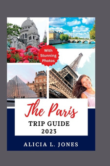 The Paris Trip Guide 2023 : Explore The City of Lights Like a Local