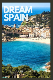 Dream Spain : A Travel Preparation Guide