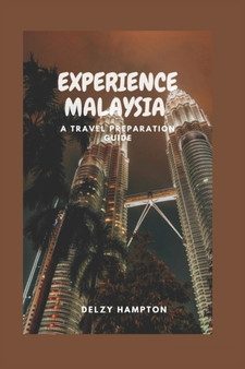 Experience Malaysia : A Travel Preparation Guide