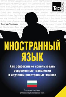Inostrannyj yazyk. Kak effektivno ispolzovat sovremennye tehnologii v izuchenii inostrannyh yazykov. Spetsialnoe izdanie dlya izuchayuschih bolgarskij yazyk
