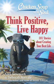Chicken Soup for the Soul: Think Positive, Live Happy : 101 Stories about Creating Your Best Life