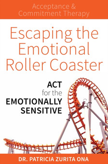 Escaping the Emotional Roller Coaster : ACT for the emotionally sensitive