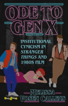 Ode to Gen X : Institutional Cynicism in Stranger Things and 1980s Film by Melissa Vosen Callens - Hardback