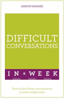 Difficult Conversations In A Week : How To Have Better Conversations In Seven Simple Steps Difficult Conversations In A Week : How To Have Better Conversations In Seven Simple Steps