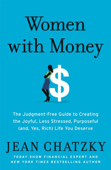 Women with Money : The Judgment-Free Guide to Creating the Joyful, Less Stressed, Purposeful (and, Yes, Rich) Life You Deserve