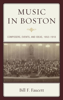Music in Boston : Composers, Events, and Ideas, 1852-1918 by Bill F. Faucett - Hardback