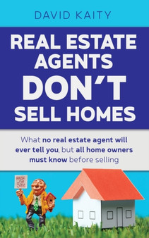Real Estate Agents Don't Sell Homes : What no real estate agent will ever tell you, but all home owners must know before selling