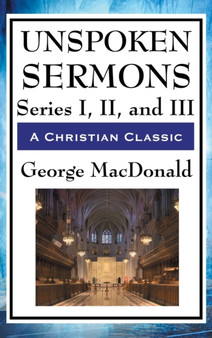 Unspoken Sermons : Series I, II, and III by George MacDonald - Hardback