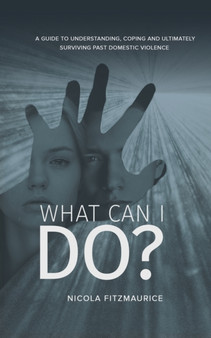 What Can I Do? : A Guide to Understanding, Coping and Ultimately Surviving Past Domestic Violence