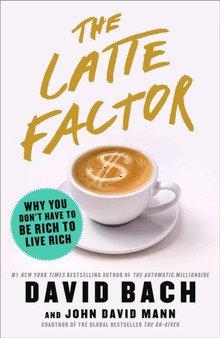 The Latte Factor : Why You Don't Have to Be Rich to Live Rich