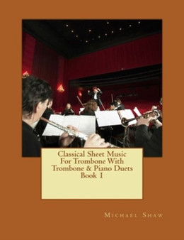 Classical Sheet Music For Trombone With Trombone & Piano Duets Book 1 : Ten Easy Classical Sheet Music Pieces For Solo Trombone & Trombone/Piano Duets : 1 by Michael Shaw - Paperback