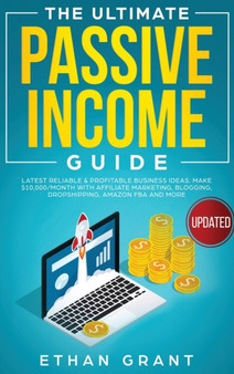 The Ultimate Passive Income Guide : Latest Reliable & Profitable Business Ideas, Make $ 10,000/Month with Affiliate Marketing, Blogging, Drop Shipping, Amazon FBA and More