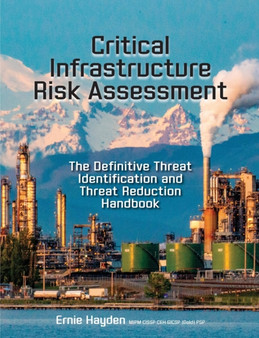 Critical Infrastructure Risk Assessment : The Definitive Threat Identification and Threat Reduction Handbook