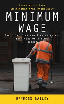 Minimum Wage : Learning to Live on Minimum Wage Painlessly (Practical Tips and Strategies for Surviving on a Tight Budget)
