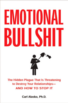Emotional Bullshit : Overcoming the Toxic Deceptions That Threaten to Ruin Your Relationships - and Your Life