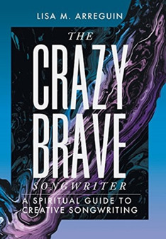 The Crazybrave Songwriter : A Spiritual Guide to Creative Songwriting by Lisa M Arreguin - Hardback