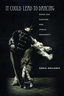 It Could Lead to Dancing : Mixed-Sex Dancing and Jewish Modernity by Sonia Gollance - Hardback
