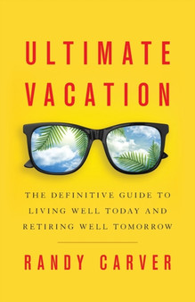 Ultimate Vacation : The Definitive Guide to Living Well Today and Retiring Well Tomorrow