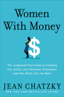 Women with Money : The Judgment-Free Guide to Creating the Joyful, Less Stressed, Purposeful (and Yes, Rich) Life You Deserve