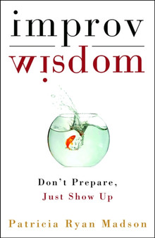 Improv Wisdom : Don't Prepare, Just Show Up