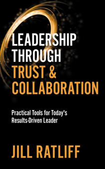 Leadership Through Trust & Collaboration : Practical Tools for Today???s Results-Driven Leader