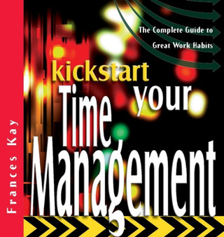Kickstart Your Time Management : The Complete Guide to Great Work Habits