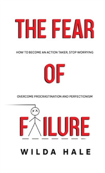 The fear of failure : How to become an action taker, stop worrying, overcome procrastination and perfectionism