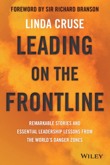 Leading on the Frontline : Remarkable Stories and Essential Leadership Lessons from the World's Danger Zones