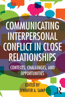 Communicating Interpersonal Conflict in Close Relationships : Contexts, Challenges, and Opportunities