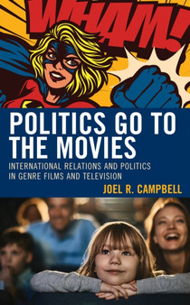 Politics Go to the Movies : International Relations and Politics in Genre Films and Television by Joel R. Campbell - Hardback