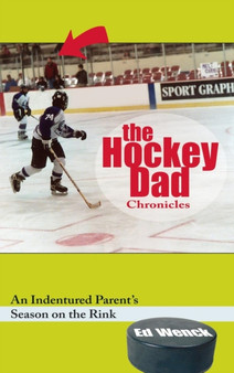 The Hockey Dad Chronicles : An Indentured Parent's Season on the Rink by Ed Wenck - Hardback