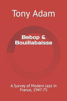 Bebop & Bouillabaisse : A Survey of Modern Jazz in France, 1947-75 by Tony Adam - Paperback