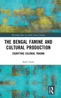 The Bengal Famine and Cultural Production : Signifying Colonial Trauma