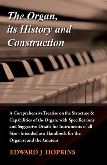 The Organ, Its History and Construction : A Comprehensive Treatise on the Structure & Capabilities of the Organ, with Specifications and Suggestive Details for Instruments of All Size by Edward J. Hopkins - Paperback