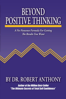 Beyond Positive Thinking : A No-Nonsense Formula for Getting the Results You Want