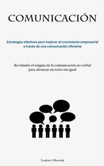 Comunicacion : Estrategias efectivas para mejorar el crecimiento empresarial a traves de una comunicacion eficiente (Revelando el enigma de la comunicacion no verbal para alcanzar un exito sin igual)